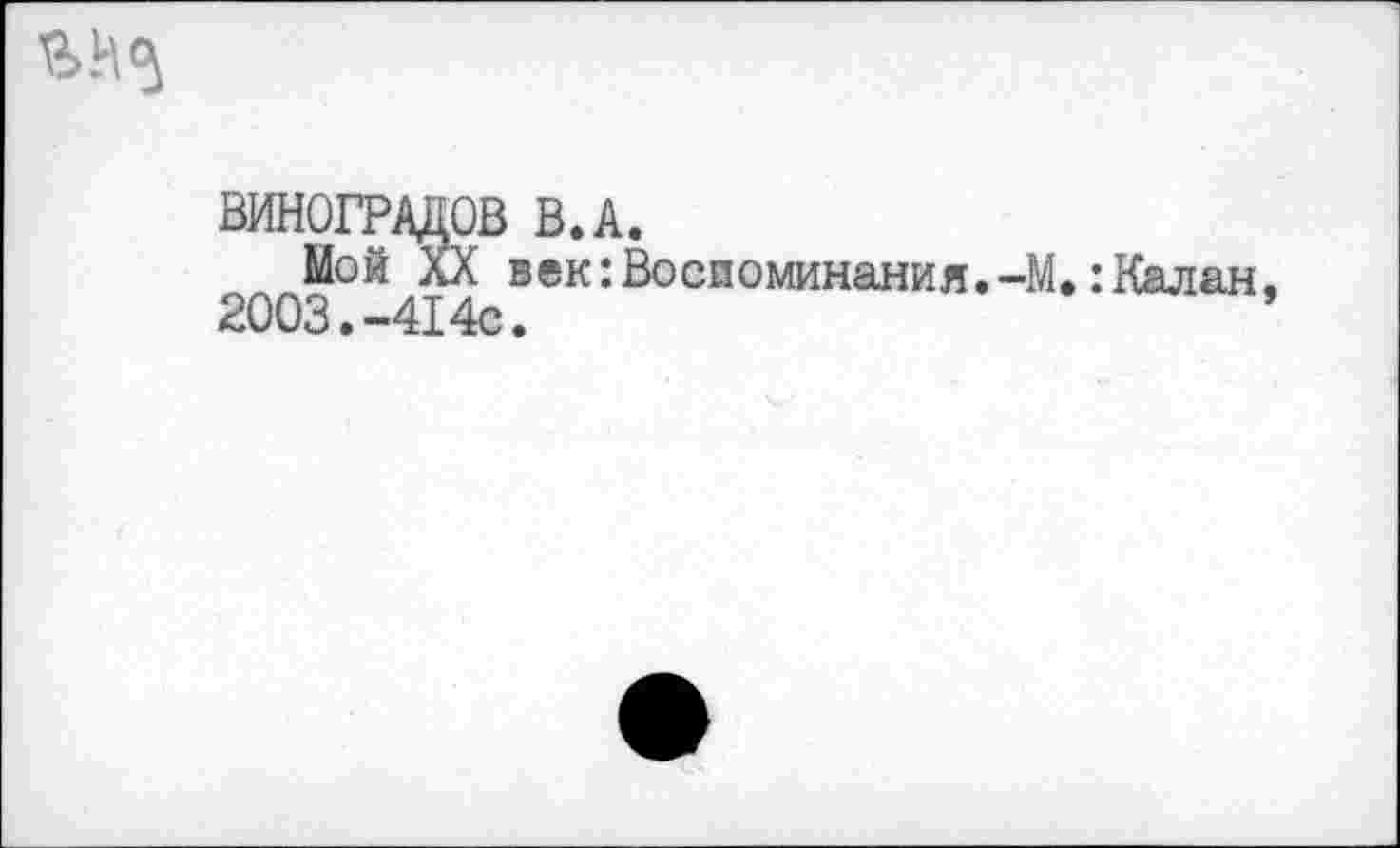 ﻿ВИНОГРАДОВ В.А.
Мой XX век:Воспоминания.-М.:Калан, <с1ООВ • *"414с.